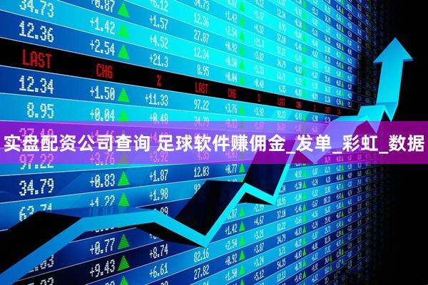实盘配资公司查询 足球软件赚佣金_发单_彩虹_数据
