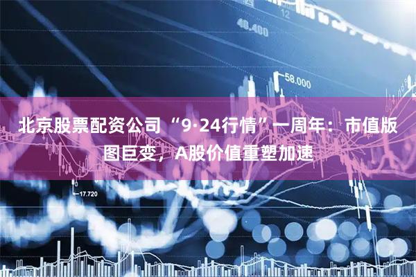 北京股票配资公司 “9·24行情”一周年：市值版图巨变，A股价值重塑加速