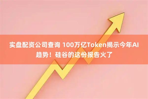 实盘配资公司查询 100万亿Token揭示今年AI趋势！硅谷的这份报告火了