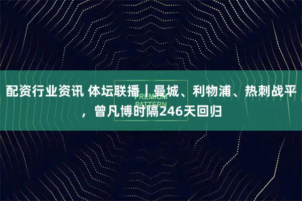 配资行业资讯 体坛联播｜曼城、利物浦、热刺战平，曾凡博时隔246天回归